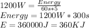 1200W= \frac{Energy}{60s*5}\\Energy=1200W*300s\\ E=360000J =360KJ