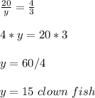 \frac{20}{y}= \frac{4}{3}\\ \\4*y=20*3 \\ \\y=60/4 \\ \\y=15\ clown\ fish