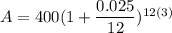 A=400(1+\dfrac{0.025}{12})^{12(3)}