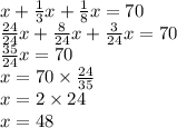 x+\frac{1}{3}x+\frac{1}{8}x=70 \\&#10;\frac{24}{24}x+\frac{8}{24}x+\frac{3}{24}x=70 \\&#10;\frac{35}{24}x=70 \\&#10;x=70 \times \frac{24}{35} \\&#10;x=2 \times 24 \\&#10;x=48
