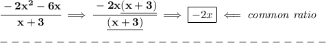 \bf \cfrac{-2x^2-6x}{x+3}\implies \cfrac{-2x\underline{(x+3)}}{\underline{(x+3)}}\implies \boxed{-2x}\impliedby \textit{common ratio}\\\\&#10;-----------------------------\\\\
