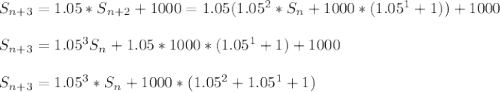 S_{n+3}=1.05*S_{n+2}+1000=1.05(1.05^2*S_n+1000*(1.05^1+1))+1000\\\\S_{n+3}=1.05^3S_n+1.05*1000*(1.05^1+1)+1000\\\\S_{n+3}=1.05^3*S_n+1000*(1.05^2+1.05^1+1)