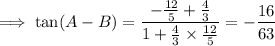 \implies\tan(A-B)=\dfrac{-\frac{12}5+\frac43}{1+\frac43\times\frac{12}5}=-\dfrac{16}{63}