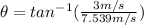 \theta=tan^{-1}(\frac{3 m/s}{7.539 m/s})