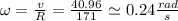 \omega=\frac{v}{R}=\frac{40.96}{171}\simeq0.24\frac{rad}{s}