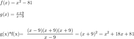 f(x)=x^2-81\\\\&#10;g(x)= \frac{x+9}{x-9} \\\\&#10;&#10;g(x)*f(x)= \dfrac{(x-9)(x+9)(x+9)}{x-9} =(x+9)^2=x^2+18x+81