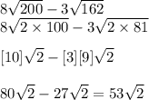 8\sqrt{200} - 3\sqrt{162} \\ 8\sqrt{2 \times 100} - 3\sqrt{2 \times 81} \\ [8][10]\sqrt{2} - [3][9]\sqrt{2} \\  \\ 80\sqrt{2} - 27\sqrt{2} = 53\sqrt{2}