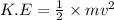 K.E=\frac{1}{2}\times mv^2