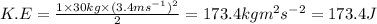 K.E=\frac{1\times 30kg\times (3.4ms^{-1})^2}{2}=173.4kgm^2s^{-2}=173.4J