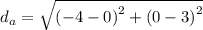 d_{a}=\sqrt{{(-4-0)}^{2} +{(0-3)}^{2}}