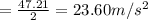 =\frac{47.21}{2}=23.60 m/s^2