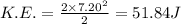 K.E.=\frac{2\times 7.20^2}{2}=51.84 J