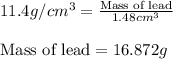 11.4g/cm^3=\frac{\text{Mass of lead}}{1.48cm^3}\\\\\text{Mass of lead}=16.872g