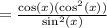 = \frac{ \cos(x)(\cos^{2} (x) ) }{ \sin^{2} (x) }
