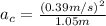 a_{c}=\frac{(0.39 m/s)^{2}}{1.05 m}