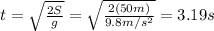 t=\sqrt{\frac{2S}{g}}=\sqrt{\frac{2(50 m)}{9.8 m/s^2}}=3.19 s