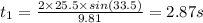 t_1=\frac{2\times 25.5\times sin(33.5)}{9.81}=2.87 s