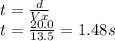 t=\frac{d}{Vx}\\t=\frac{20.0}{13.5}=1.48s