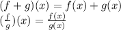 (f + g) (x) = f (x) + g (x)\\(\frac {f} {g})(x) = \frac {f (x)} {g (x)}