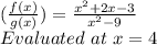 (\frac {f (x)} {g (x)}) = \frac {x ^ 2 + 2x-3} {x ^ 2-9}\\Evaluated\ at\ x = 4