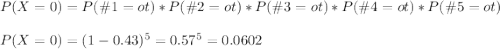 P(X=0)=P(\#1=ot)*P(\#2=ot)*P(\#3=ot)*P(\#4=ot)*P(\#5=ot)\\\\P(X=0)=(1-0.43)^{5}=0.57^5= 0.0602
