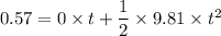 0.57=0\times t+\dfrac{1}{2}\times 9.81\times t^2