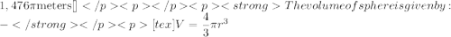 1,476\pi \text{meters}[\tex] The volume of sphere is given by :-[tex]V=\dfrac{4}{3}\pi r^3