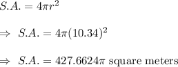 S.A.=4\pi r^2\\\\\Rightarrow\ S.A. =4\pi(10.34)^2\\\\\Rightarrow\ S.A. =427.6624\pi\text{ square meters}