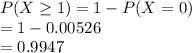 P(X\geq 1) =1-P(X=0)\\=1-0.00526\\=0.9947