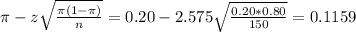 \pi - z\sqrt{\frac{\pi(1-\pi)}{n}} = 0.20 - 2.575\sqrt{\frac{0.20*0.80}{150}} = 0.1159
