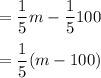 \displaystyle =\frac{1}{5}m-\frac{1}{5}100\\\\=\frac{1}{5}(m-100)