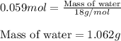 0.059mol=\frac{\text{Mass of water}}{18g/mol}\\\\\text{Mass of water}=1.062g