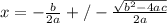 x=-\frac{b}{2a}+/-\frac{\sqrt{b^{2} -4ac} }{2a}