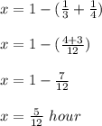 x=1-(\frac{1}{3}+\frac{1}{4})\\ \\x=1-(\frac{4+3}{12})\\ \\x=1-\frac{7}{12} \\ \\x=\frac{5}{12}\ hour