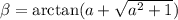 \beta=\arctan(a+\sqrt{a^2+1})