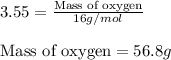 3.55=\frac{\text{Mass of oxygen}}{16g/mol}\\\\\text{Mass of oxygen}=56.8g