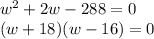 w^2 + 2w  - 288 = 0 \\(w +18)(w-16) = 0\\