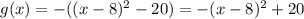 g(x)=-((x-8)^2-20)=-(x-8)^2+20