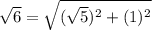 \sqrt{6}=\sqrt{(\sqrt{5})^2 +(1)^2}