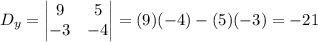 D_y=\begin{vmatrix}9 & 5  \\ -3 & -4  \\ \end{vmatrix}=(9)(-4)-(5)(-3)=-21