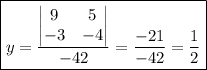\boxed{y=\frac{\begin{vmatrix}9 & 5  \\ -3 & -4  \\ \end{vmatrix}}{-42} =\frac{-21}{-42} =\frac{1}{2}}