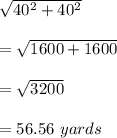 \sqrt{40^2+40^2}\\\\=\sqrt{1600+1600}\\\\=\sqrt{3200}\\\\=56.56\ yards
