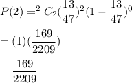 P(2)=^2C_2 (\dfrac{13}{47})^2(1-\dfrac{13}{47})^{0}\\\\=(1)(\dfrac{169}{2209})\\\\=\dfrac{169}{2209}
