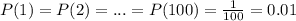 P(1) = P(2)=...=P(100)=\frac{1}{100} =0.01
