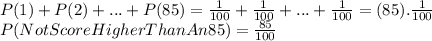 P(1) + P(2) + ... + P(85) =\frac{1}{100} +\frac{1}{100} +...+\frac{1}{100} =(85).\frac{1}{100} \\P(Not Score Higher Than An 85)=\frac{85}{100}
