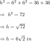 h^2=6^2+6^2=36+36\\\\\Rightarrow\ h^2=72\\\\\Rightarrow h=\sqrt{72}\\\\\Rightarrow h=6\sqrt{2}\ in