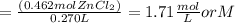 = \frac {(0.462mol ZnCl_2)}{0.270L}=1.71 \frac {mol}{L}  or M