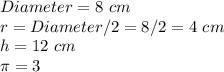 Diameter=8\ cm\\r=Diameter/2=8/2=4\ cm\\h=12\ cm\\\pi =3
