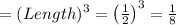 =(Length)^3=\left(\frac{1}{2}\right)^3=\frac{1}{8}