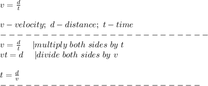 v=\frac{d}{t}\\\\v-velocity;\ d-distance;\ t-time\\-------------------------\\v=\frac{d}{t}\ \ \ \ |multiply\ both\ sides\ by\ t\\vt=d\ \ \ \ |divide\ both\ sides\ by\ v\\\\t=\frac{d}{v}\\------------------------